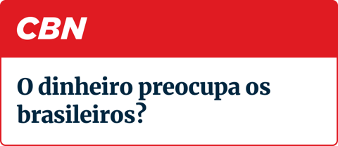 Rádio CBN - Manchete: "O dinheiro preocupa os brasileiros?"
