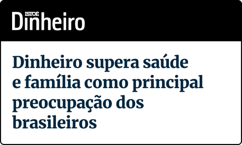 Isto é Dinheiro - Manchete: "Dinheiro supera saúde e família como principal preocupação dos brasileiros"