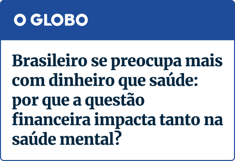 O Globo - Manchete: "Brasileiro se preocupa mais com dinheiro que saúde: por que a questão financeira impacta tanto na saúde mental?"