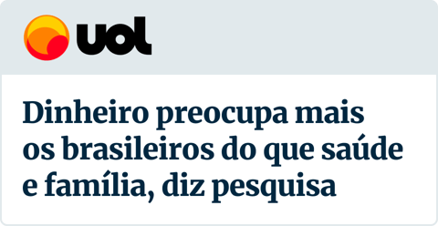 UOL - Manchete: "Dinheiro preocupa mais os brasileiros do que saúde e família, diz pesquisa"